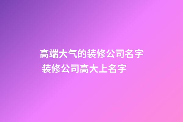 高端大气的装修公司名字 装修公司高大上名字-第1张-公司起名-玄机派